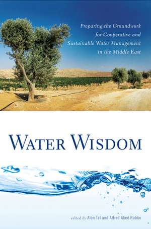 Water Wisdom: Preparing the Groundwork for Cooperative and Sustainable Water Management in the Middle East de Professor Alon Tal