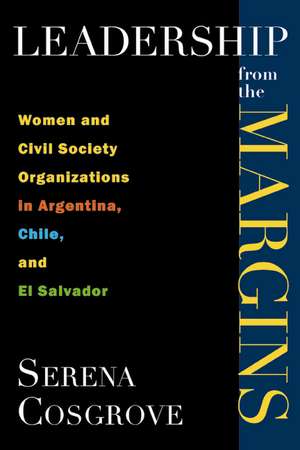 Leadership From the Margins: Women and Civil Society Organizations in Argentina, Chile, and El Salvador de Serena Cosgrove