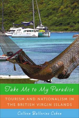 Take Me to My Paradise: Tourism and Nationalism in the British Virgin Islands de Colleen Ballerino Cohen