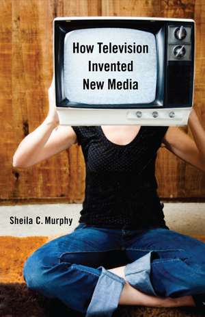 How Television Invented New Media de Professor Sheila C. Murphy