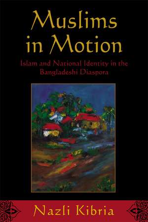 Muslims in Motion: Islam and National Identity in the Bangladeshi Diaspora de Nazli Kibria