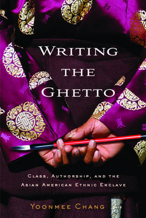 Writing the Ghetto: Class, Authorship, and the Asian American Ethnic Enclave de Professor Yoonmee Chang