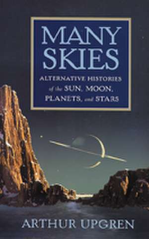 Many Skies: Alternative Histories of the Sun, Moon, Planets, and Stars de Arthur Upgren