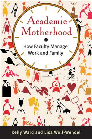 Academic Motherhood: How Faculty Manage Work and Family de Kelly Ward