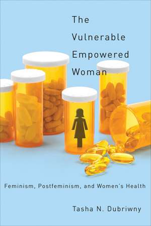 The Vulnerable Empowered Woman: Feminism, Postfeminism, and Women's Health de Professor Tasha N. Dubriwny