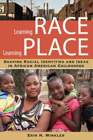 Learning Race, Learning Place – Shaping Racial Identities and Ideas in African American Childhoods de Erin N. Winkler