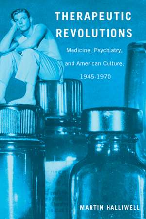 Therapeutic Revolutions: Medicine, Psychiatry, and American Culture, 1945-1970 de Dr. Martin Halliwell