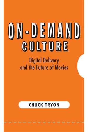 On-Demand Culture: Digital Delivery and the Future of Movies de Chuck Tryon