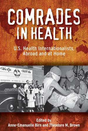 Comrades in Health: U.S. Health Internationalists, Abroad and at Home de Professor Anne-Emanuelle Birn