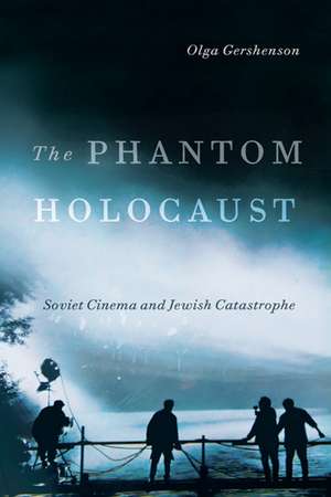 The Phantom Holocaust: Soviet Cinema and Jewish Catastrophe de Olga Gershenson