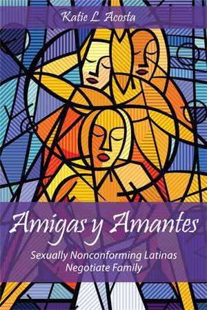 Amigas y Amantes: Sexually Nonconforming Latinas Negotiate Family de Katie L. Acosta