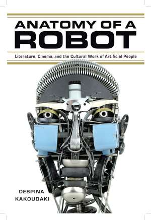 Anatomy of a Robot: Literature, Cinema, and the Cultural Work of Artificial People de Despina Kakoudaki