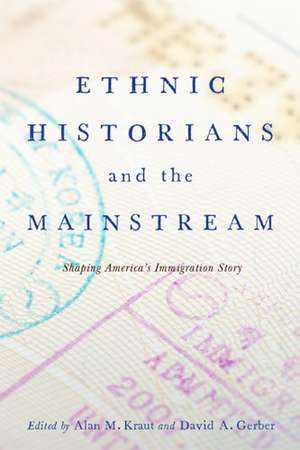 Ethnic Historians and the Mainstream: Shaping America's Immigration Story de Alan M. Kraut