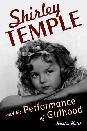 Shirley Temple and the Performance of Girlhood de Professor Kristen Hatch