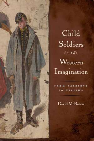 Child Soldiers in the Western Imagination: From Patriots to Victims de David M. Rosen