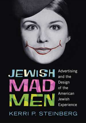 Jewish Mad Men: Advertising and the Design of the American Jewish Experience de Professor Kerri P. Steinberg