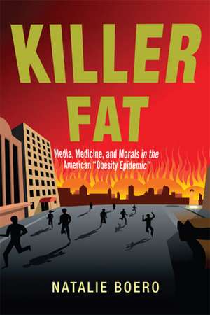 Killer Fat: Media, Medicine, and Morals in the American "Obesity Epidemic” de Natalie Boero