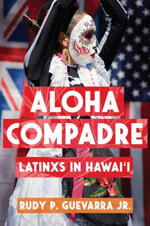 Aloha Compadre: Latinxs in Hawai'i de Rudy P. Guevarra, Jr.