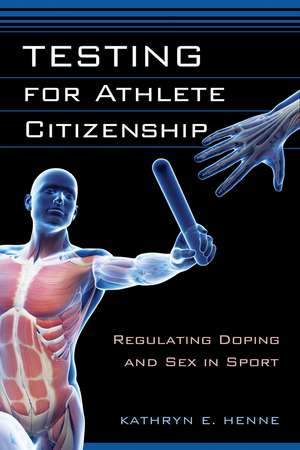 Testing for Athlete Citizenship: Regulating Doping and Sex in Sport de Kathryn E. Henne