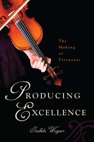 Producing Excellence: The Making of Virtuosos de Izabela Wagner