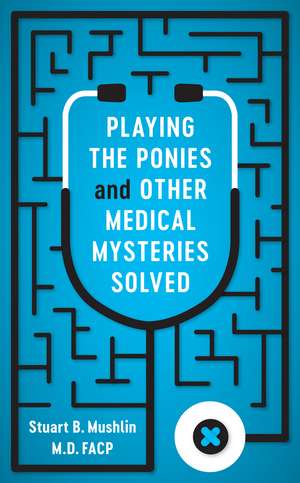 Playing the Ponies and Other Medical Mysteries Solved de Stuart B. Mushlin MD, FACP