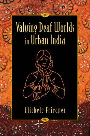 Valuing Deaf Worlds in Urban India de Michele Friedner