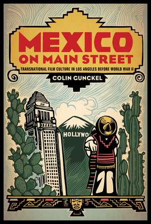 Mexico on Main Street: Transnational Film Culture in Los Angeles before World War II de Colin Gunckel