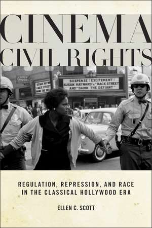 Cinema Civil Rights: Regulation, Repression, and Race in the Classical Hollywood Era de Ellen C. Scott