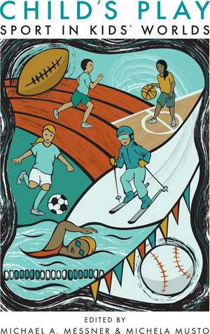 Child's Play: Sport in Kids' Worlds de Professor Michael A. Messner