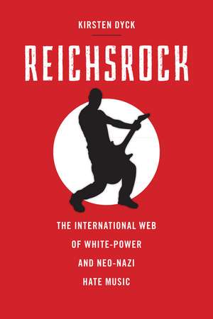 Reichsrock: The International Web of White-Power and Neo-Nazi Hate Music de Kirsten Dyck