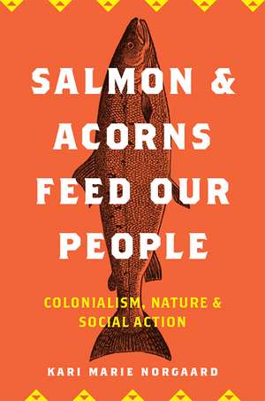 Salmon and Acorns Feed Our People: Colonialism, Nature, and Social Action de Kari Marie Norgaard