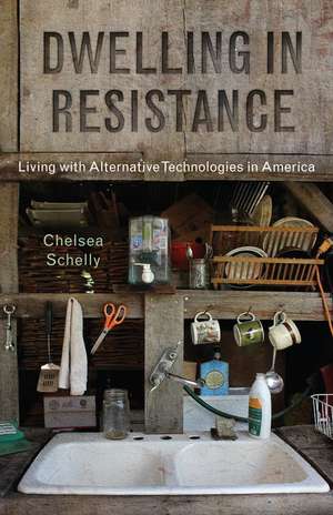 Dwelling in Resistance: Living with Alternative Technologies in America de Chelsea Schelly