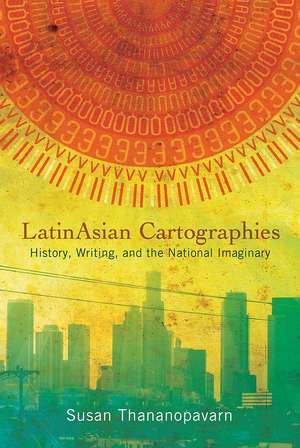 LatinAsian Cartographies: History, Writing, and the National Imaginary de Susan Thananopavarn