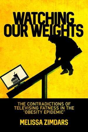 Watching Our Weights: The Contradictions of Televising Fatness in the “Obesity Epidemic” de Melissa Zimdars