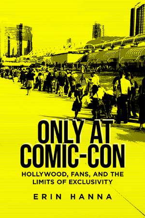 Only at Comic-Con: Hollywood, Fans, and the Limits of Exclusivity de Erin Hanna