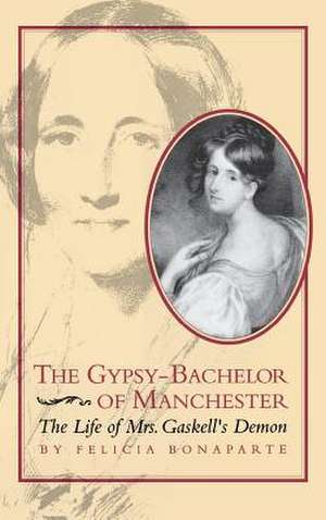 The Gypsy-Bachelor of Manchester: The Life of Mrs. Gaskell's Demon de Felicia Bonaparte