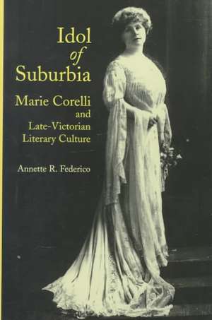 Idol of Suburbia: Marie Corelli and Late-Victorian Literary Culture de Annette Federico