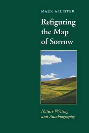 Refiguring the Map of Sorrow: Nature Writing and Autobiography de Mark Christopher Allister