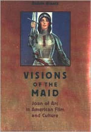 Visions of the Maid: Joan of Arc in American Film and Culture de Robin Blaetz