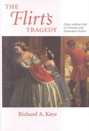 The Flirt's Tragedy: Desire Without End in Victorian and Edwardian Fiction de Richard A. Kaye