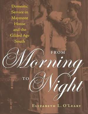 From Morning to Night: Domestic Service at Maymont and the Gilded-Age South de Elizabeth L. O'Leary