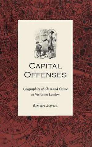 Capital Offenses: The Geography of Class and Crime in Victorian London de Simon Joyce