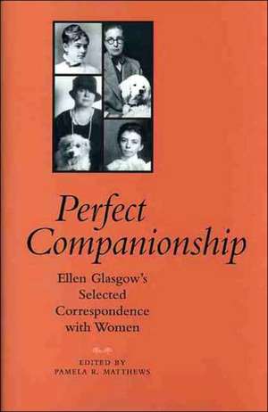 Perfect Companionship: Ellen Glasgow's Selected Correspondence with Women de Ellen Anderson Gholso Glasgow