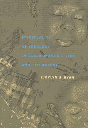 Spirituality as Ideology in Black Women's Film and Literature de Judylyn S. Ryan