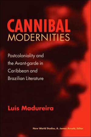 Cannibal Modernities: Postcoloniality and the Avant-Garde in Caribbean and Brazilian Literature de Luis Madureira