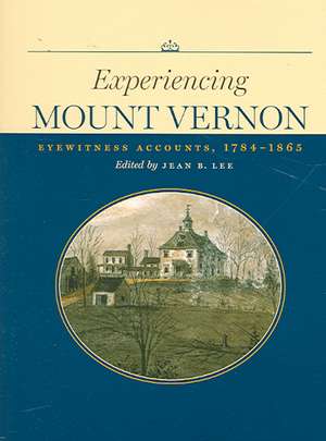 Experiencing Mount Vernon: Eyewitness Accounts, 1784-1865 de Jean B. Lee