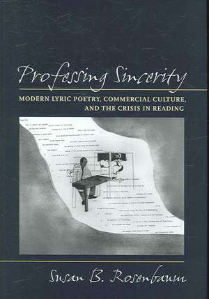 Professing Sincerity: Modern Lyric Poetry, Commercial Culture, and the Crisis in Reading de Susan B. Rosenbaum