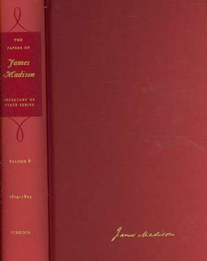 The Papers of James Madison, Volume 8: 1 September 1804-31 January 1805 with a Supplement 1776-23 June 1804 de James Madison