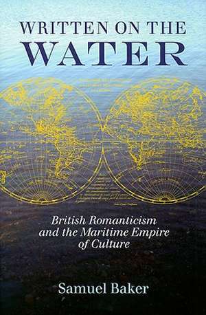 Written on the Water: British Romanticism and the Maritime Empire of Culture de Samuel Baker