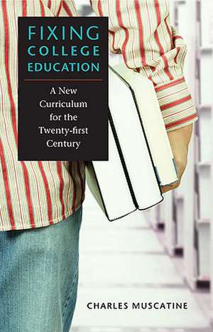 Fixing College Education: A New Curriculum for the Twenty-First Century de Charles Muscatine